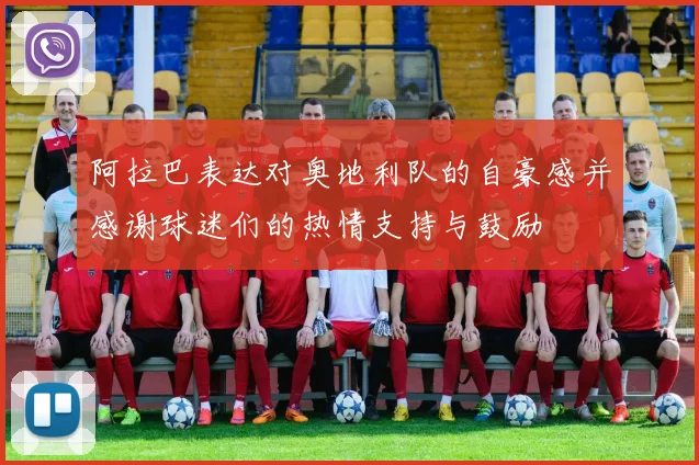 阿拉巴表达对奥地利队的自豪感并感谢球迷们的热情支持与鼓励