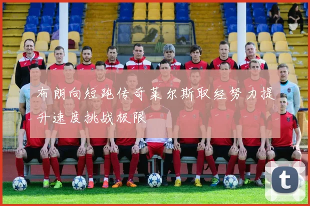 布朗向短跑传奇莱尔斯取经努力提升速度挑战极限