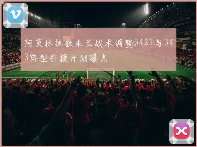 阿莫林执教米兰战术调整3421与343阵型引援计划曝光
