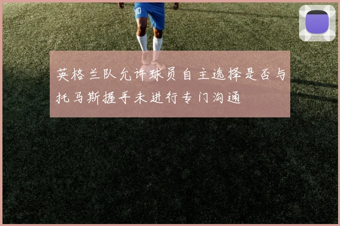 英格兰队允许球员自主选择是否与托马斯握手未进行专门沟通